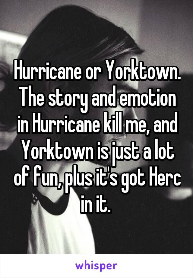 Hurricane or Yorktown. The story and emotion in Hurricane kill me, and Yorktown is just a lot of fun, plus it's got Herc in it. 