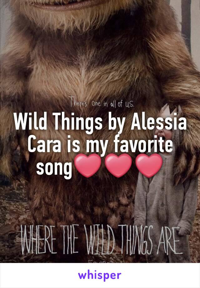 Wild Things by Alessia Cara is my favorite song❤❤❤
