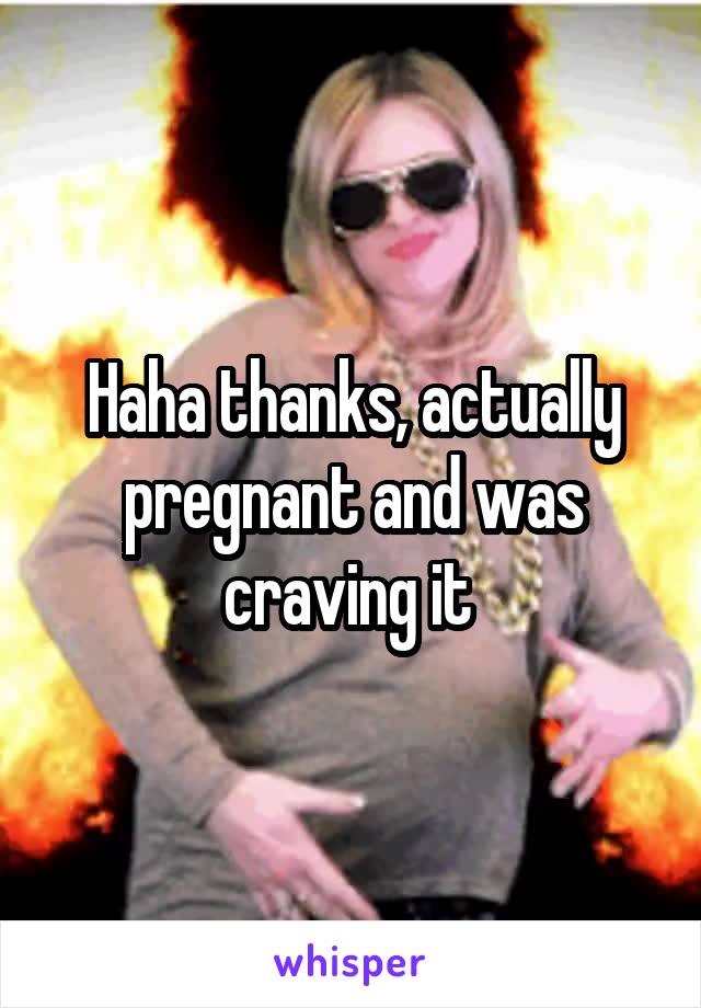 Haha thanks, actually pregnant and was craving it 