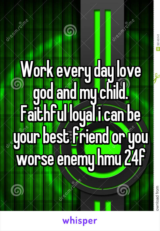 Work every day love god and my child. Faithful loyal i can be your best friend or you worse enemy hmu 24f