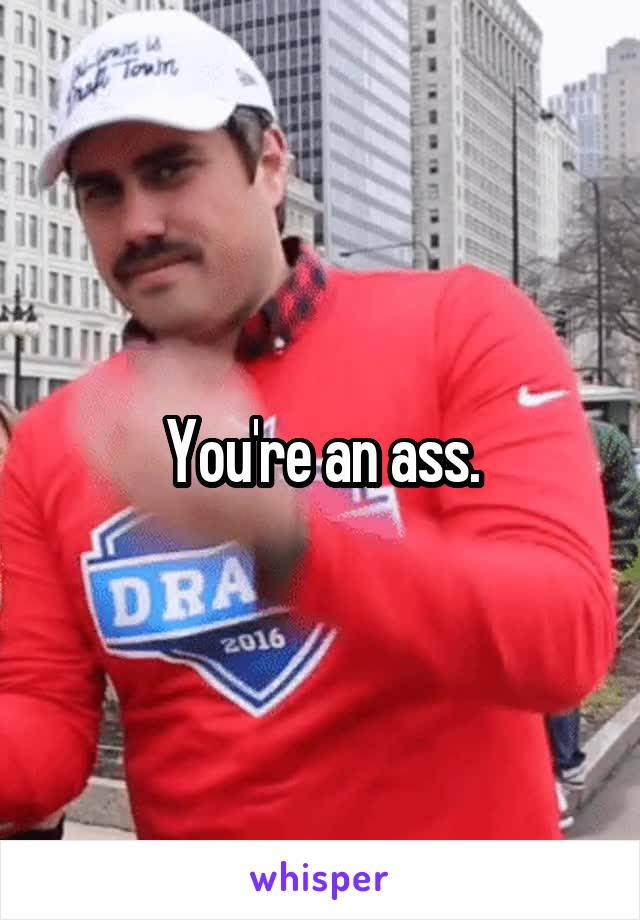 You're an ass.