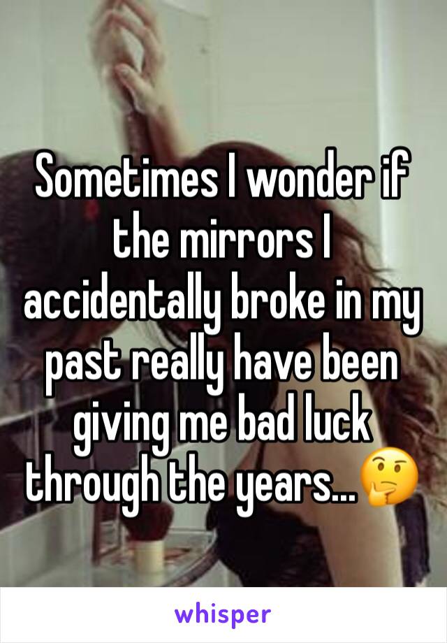 Sometimes I wonder if the mirrors I accidentally broke in my past really have been giving me bad luck through the years...🤔