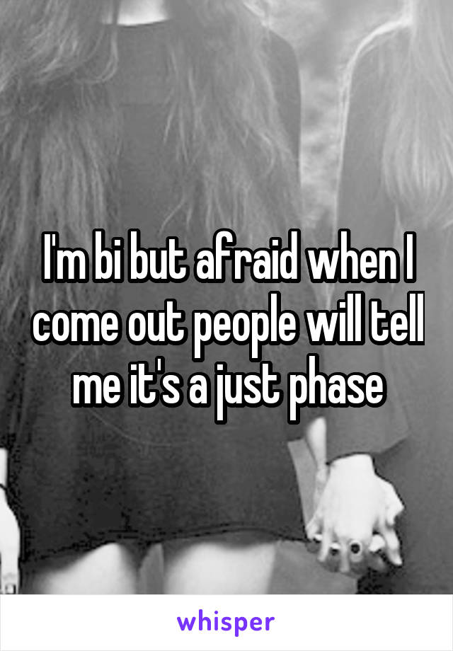 I'm bi but afraid when I come out people will tell me it's a just phase