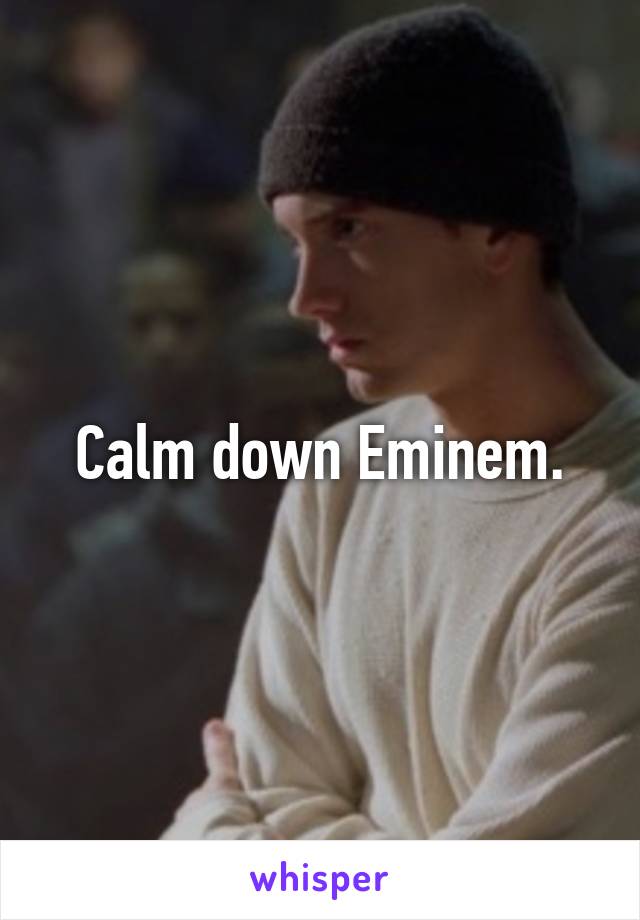 Calm down Eminem.
