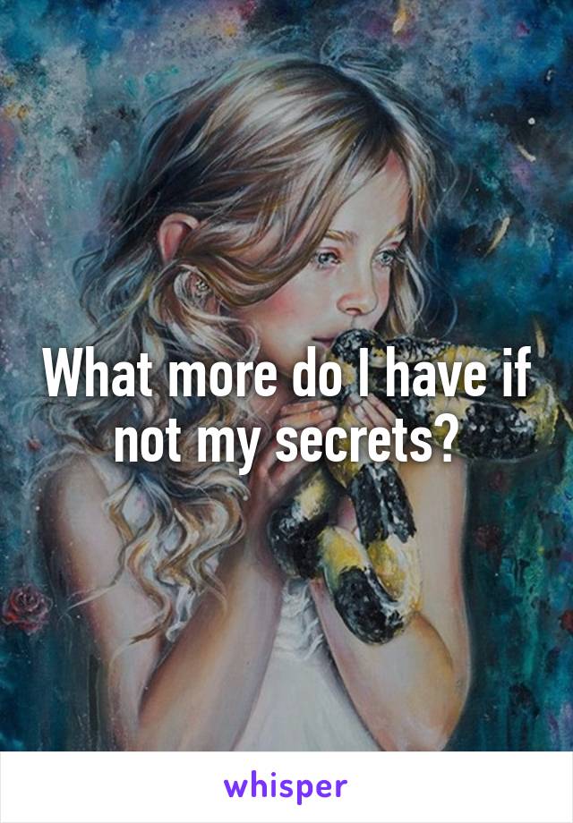 What more do I have if not my secrets?