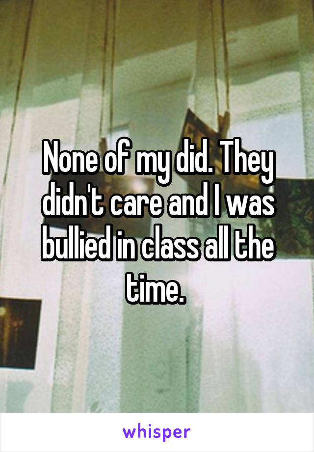 None of my did. They didn't care and I was bullied in class all the time. 