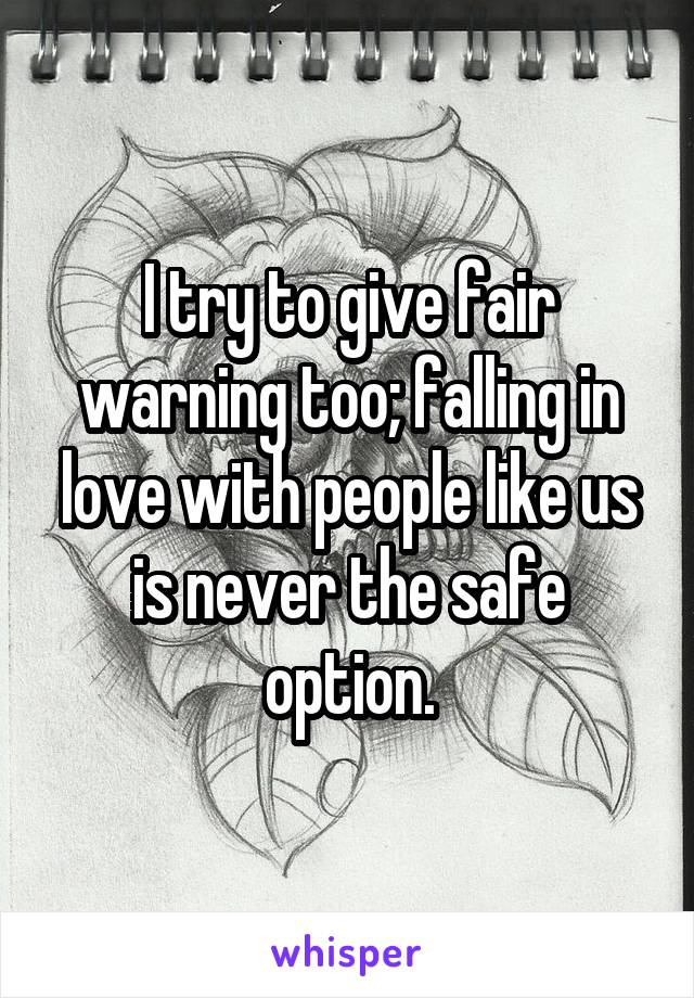 I try to give fair warning too; falling in love with people like us is never the safe option.