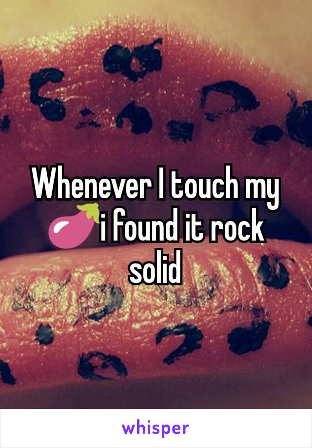 Whenever I touch my 🍆i found it rock solid