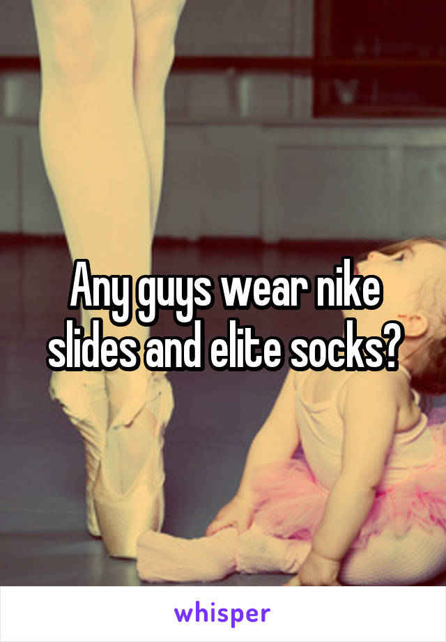 Any guys wear nike slides and elite socks?
