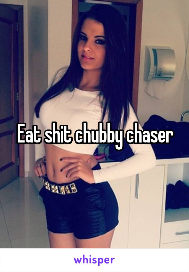 Eat shit chubby chaser