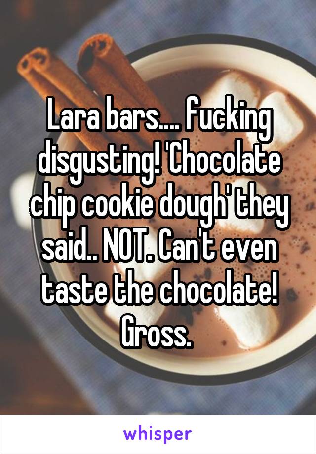 Lara bars.... fucking disgusting! 'Chocolate chip cookie dough' they said.. NOT. Can't even taste the chocolate! Gross. 