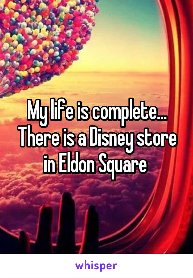 My life is complete... There is a Disney store in Eldon Square 