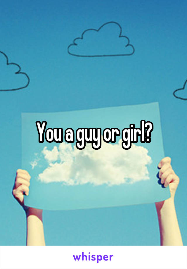 You a guy or girl?
