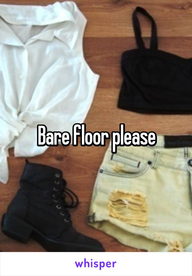 Bare floor please