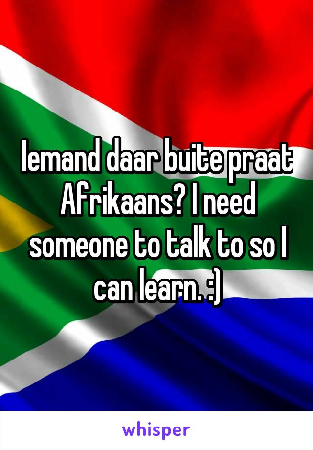 Iemand daar buite praat Afrikaans? I need someone to talk to so I can learn. :)