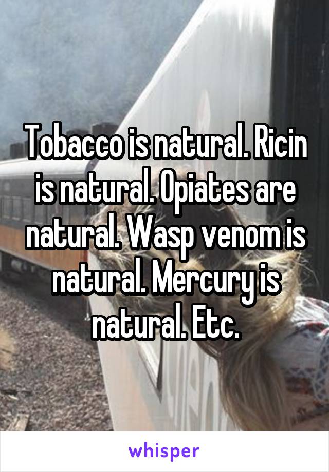 Tobacco is natural. Ricin is natural. Opiates are natural. Wasp venom is natural. Mercury is natural. Etc.
