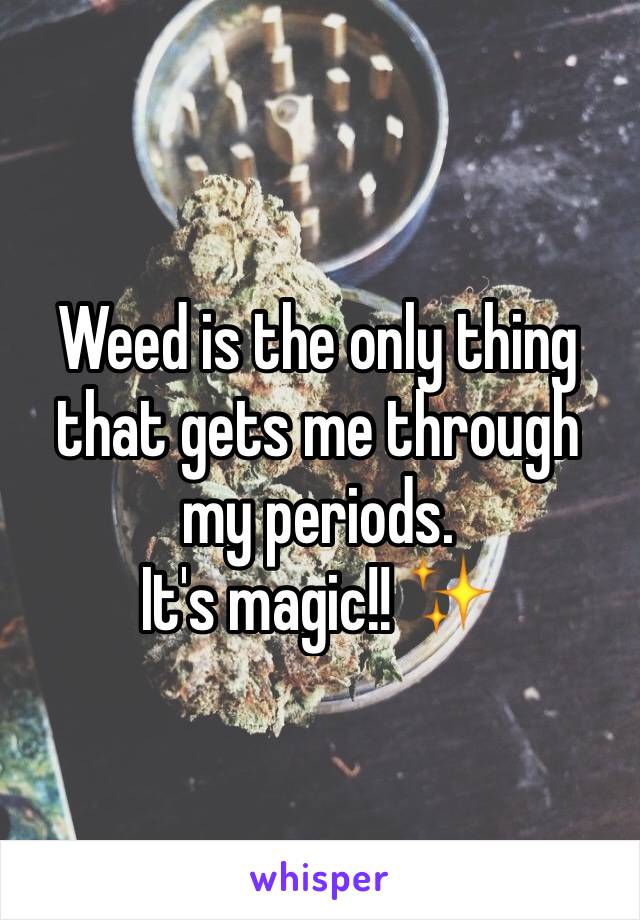 Weed is the only thing that gets me through my periods.
It's magic!! ✨