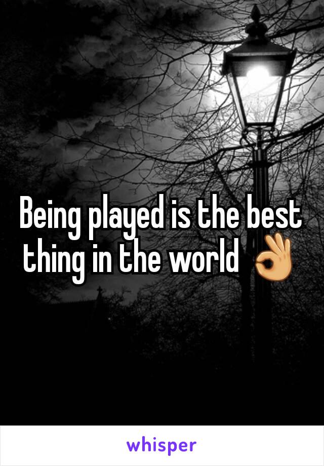 Being played is the best thing in the world 👌