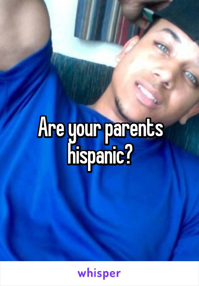 Are your parents hispanic?