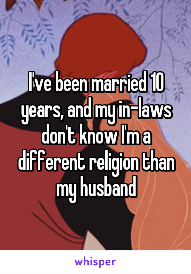 I've been married 10 years, and my in-laws don't know I'm a different religion than my husband