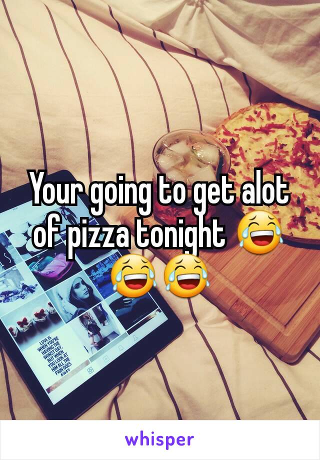Your going to get alot of pizza tonight 😂😂😂