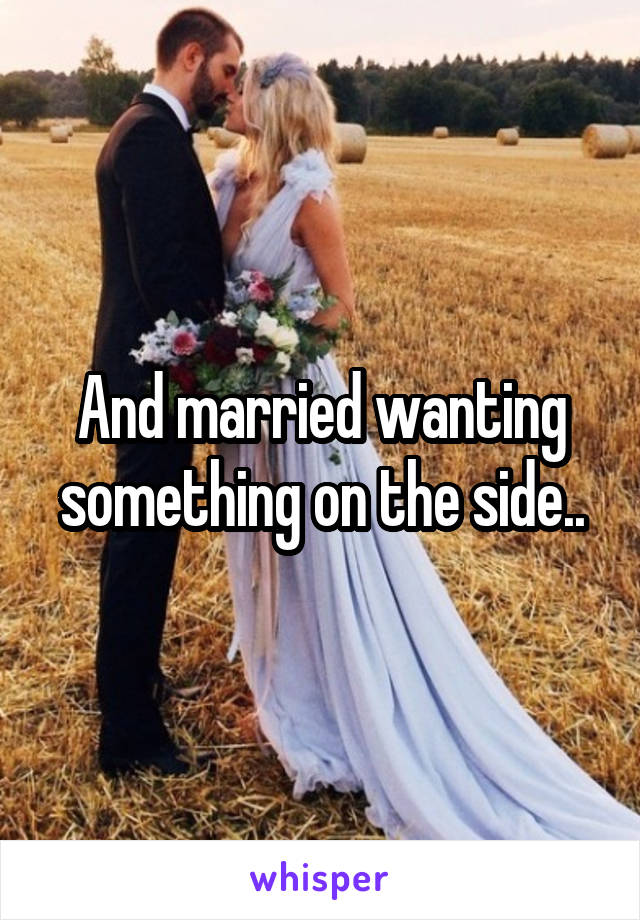 And married wanting something on the side..