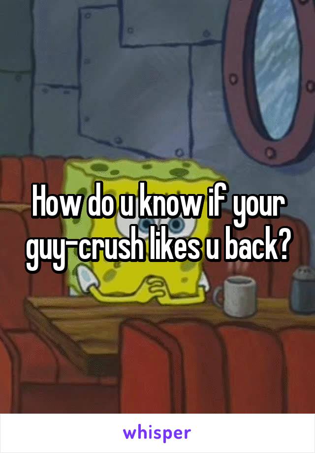 How do u know if your guy-crush likes u back?