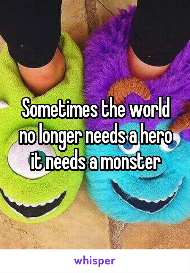 Sometimes the world no longer needs a hero it needs a monster