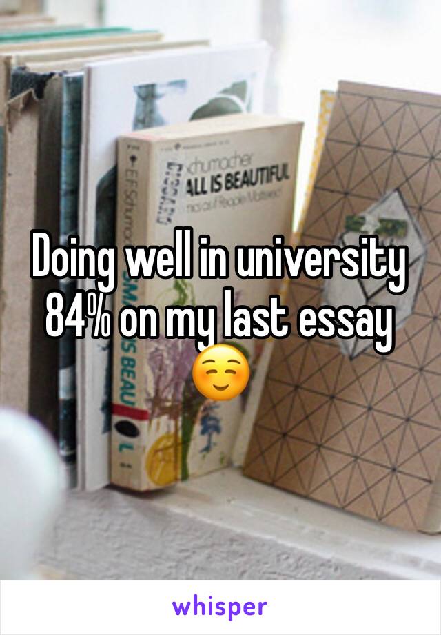 Doing well in university 84% on my last essay ☺️