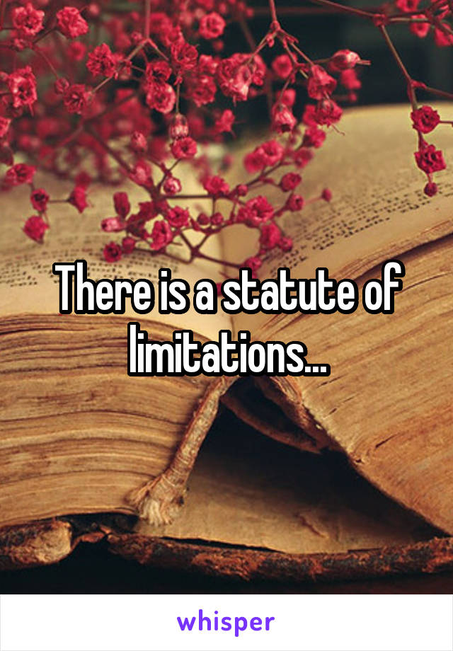 There is a statute of limitations...