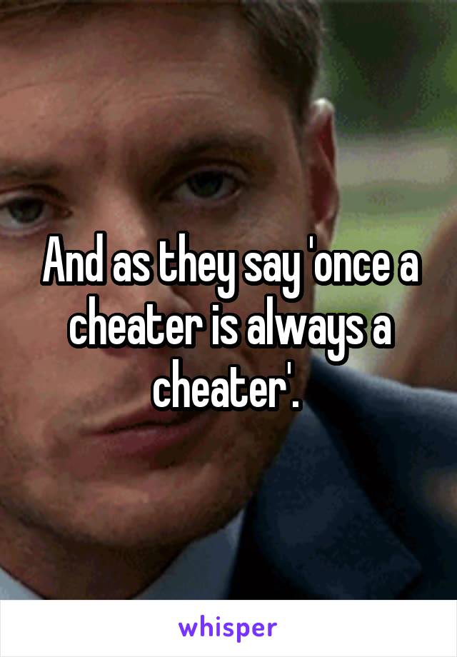 And as they say 'once a cheater is always a cheater'. 