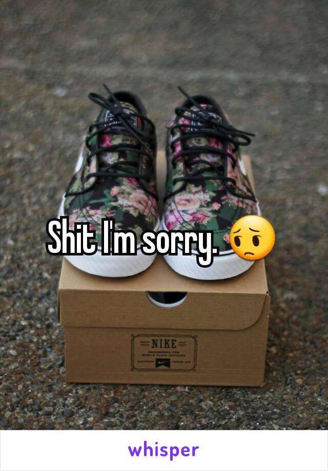 Shit I'm sorry. 😔