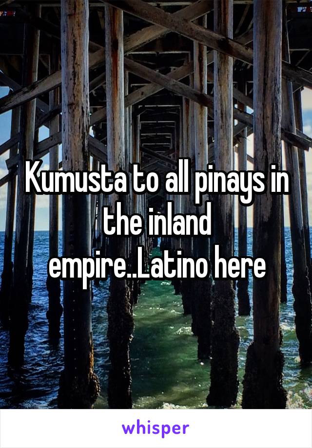 Kumusta to all pinays in the inland empire..Latino here