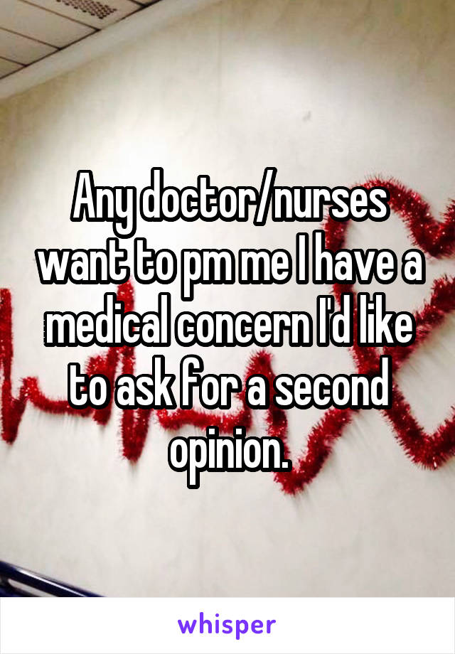 Any doctor/nurses want to pm me I have a medical concern I'd like to ask for a second opinion.