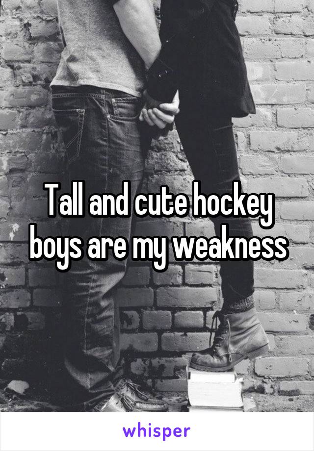 Tall and cute hockey boys are my weakness