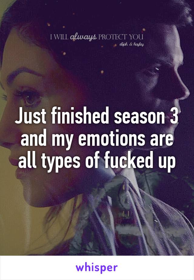 Just finished season 3 and my emotions are all types of fucked up