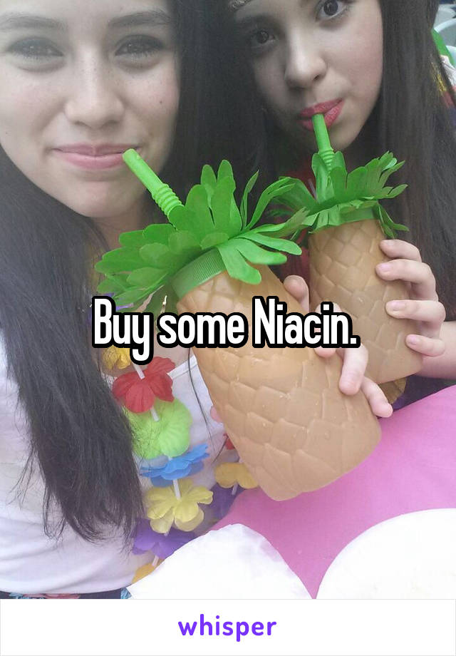 Buy some Niacin. 