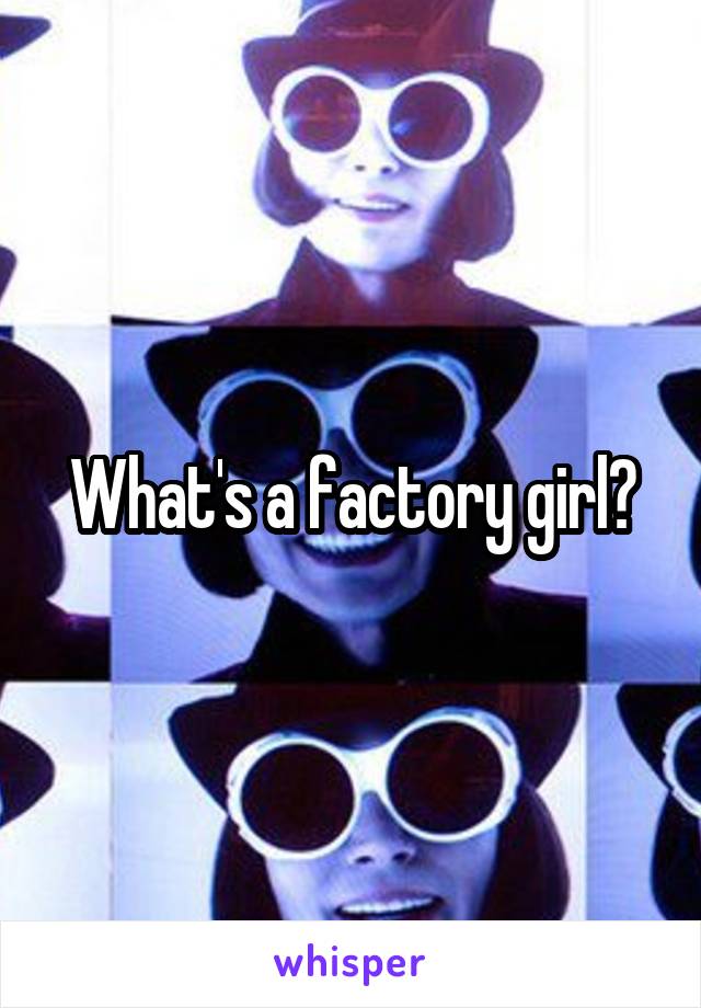 What's a factory girl?