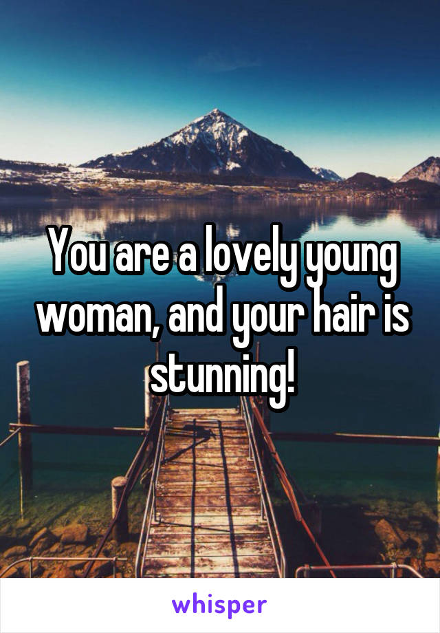 You are a lovely young woman, and your hair is stunning!