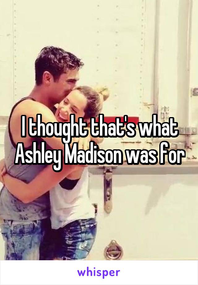 I thought that's what Ashley Madison was for