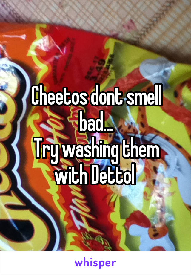 Cheetos dont smell bad...
Try washing them with Dettol 