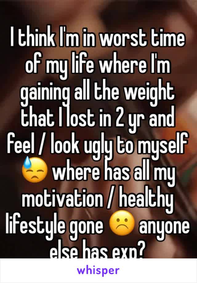 I think I'm in worst time of my life where I'm gaining all the weight that I lost in 2 yr and feel / look ugly to myself 😓 where has all my motivation / healthy lifestyle gone ☹️ anyone else has exp?