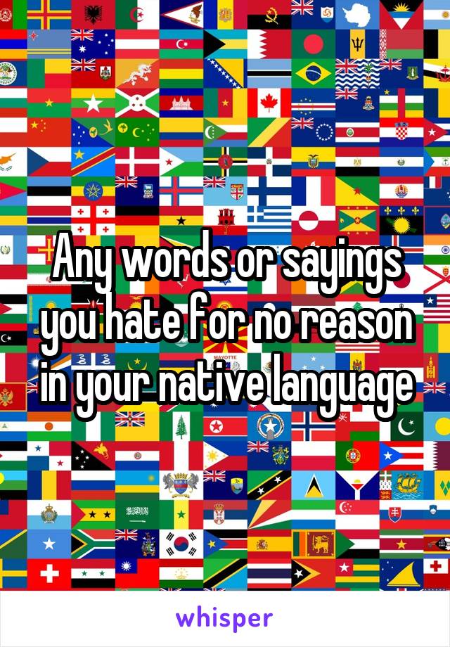 Any words or sayings you hate for no reason in your native language