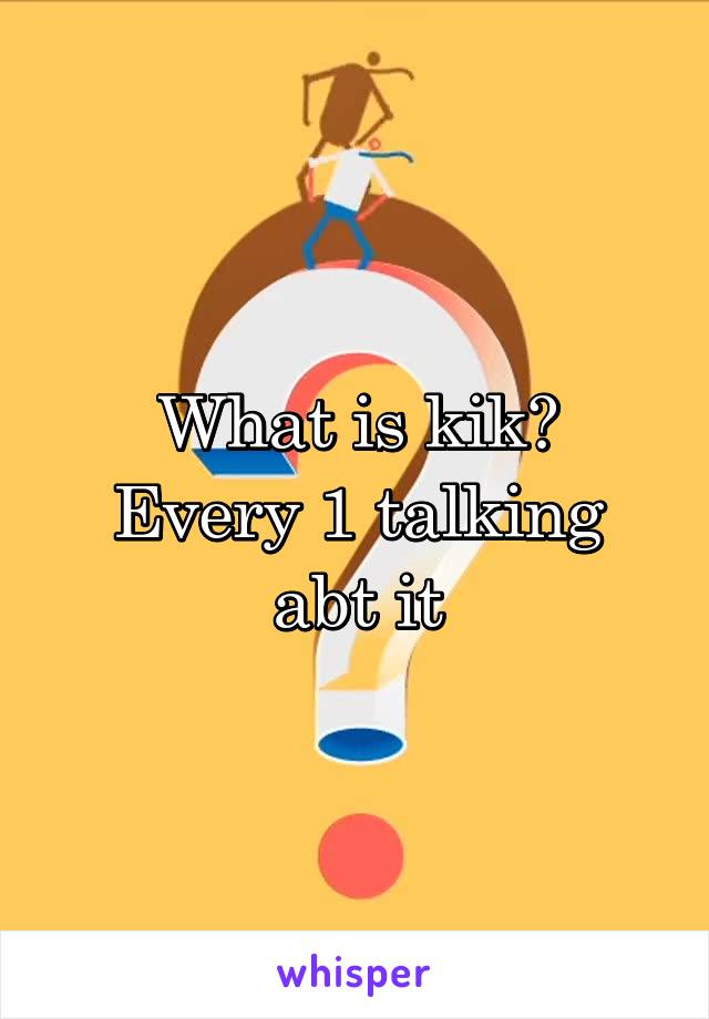 What is kik?
Every 1 talking abt it