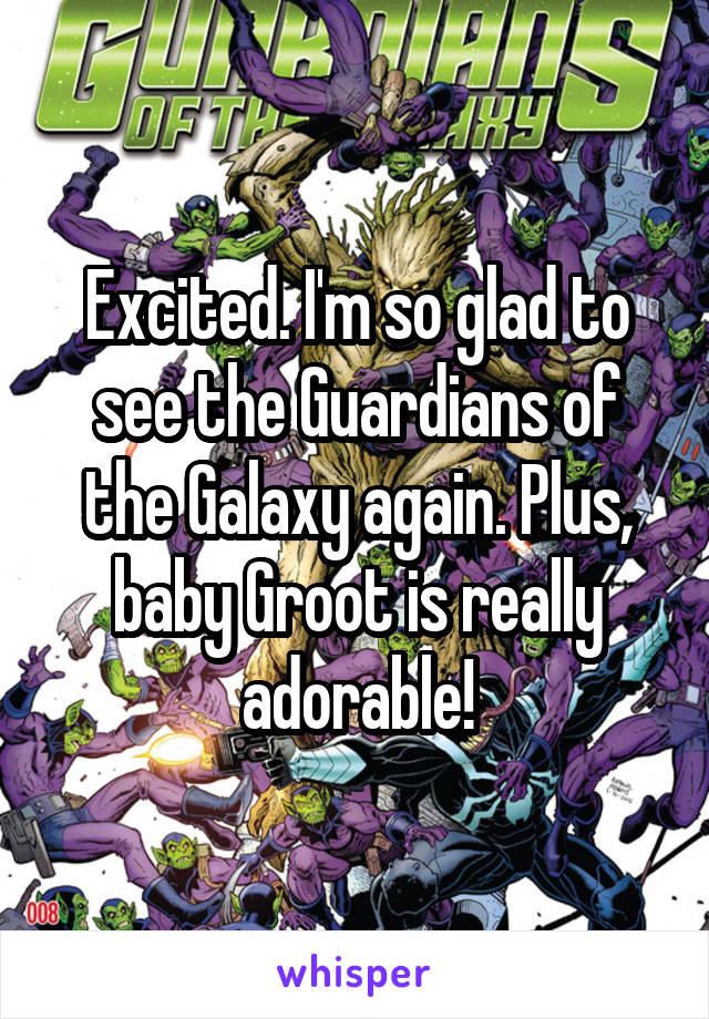 Excited. I'm so glad to see the Guardians of the Galaxy again. Plus, baby Groot is really adorable!