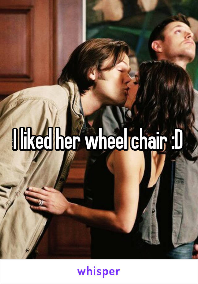 I liked her wheel chair :D 