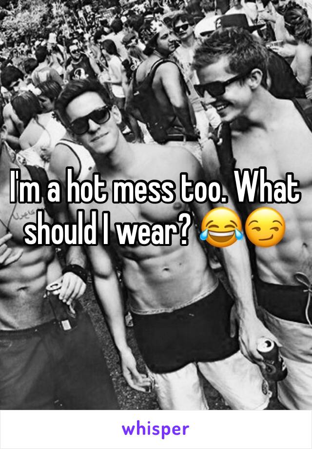 I'm a hot mess too. What should I wear? 😂😏