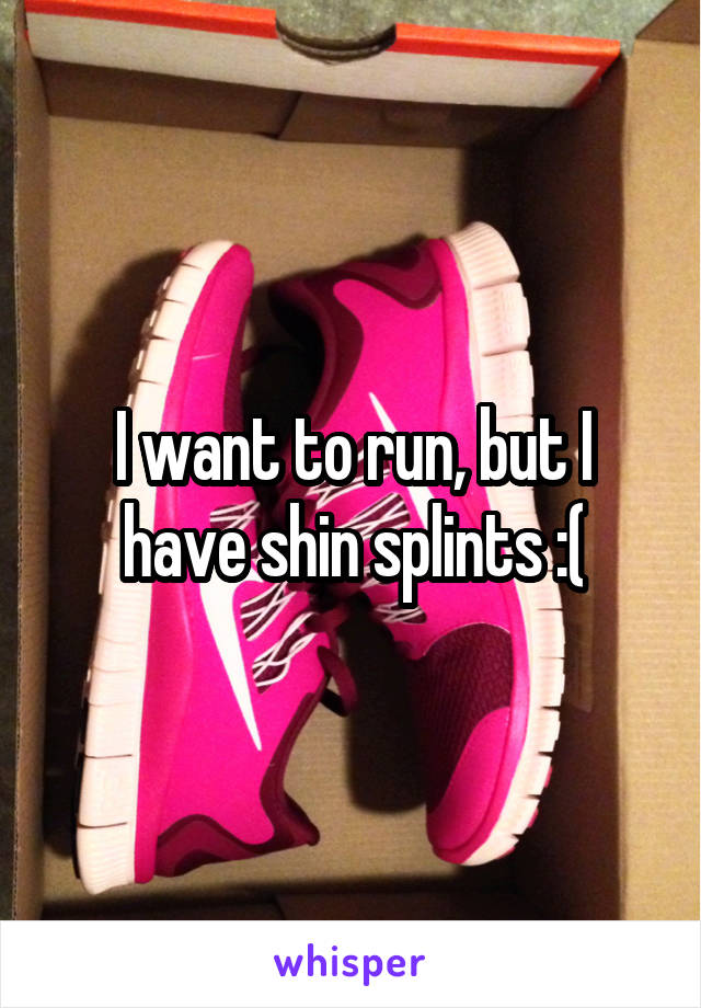 I want to run, but I have shin splints :(