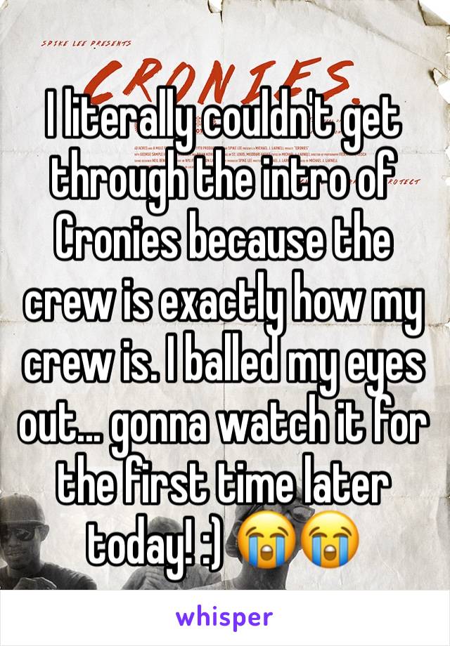 I literally couldn't get through the intro of Cronies because the crew is exactly how my crew is. I balled my eyes out... gonna watch it for the first time later today! :) 😭😭