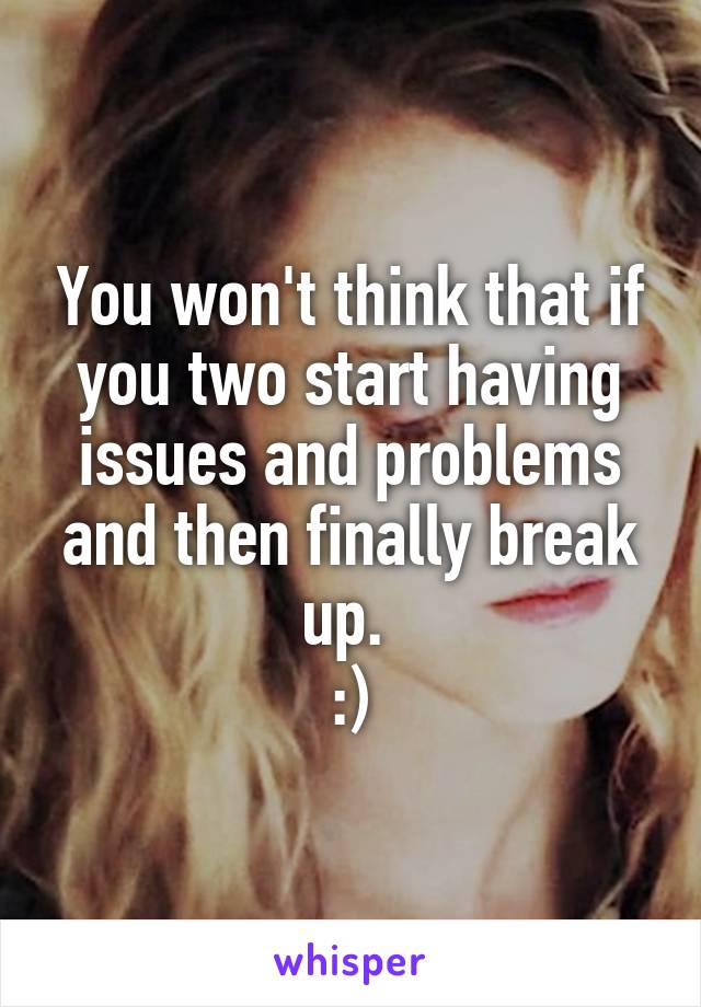 You won't think that if you two start having issues and problems and then finally break up. 
:)
